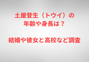 土屋登生（トウイ）の年齢や身長は？結婚や彼女と高校など調査