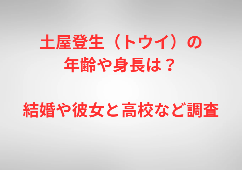 土屋登生（トウイ）の年齢や身長は？結婚や彼女と高校など調査