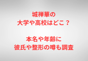 城禅華の大学や高校はどこ？本名や年齢に彼氏や整形の噂も調査