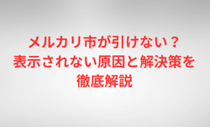 メルカリ市が引けない？表示されない原因と解決策を徹底解説 