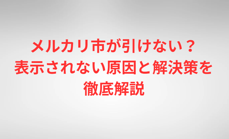 メルカリ市が引けない？表示されない原因と解決策を徹底解説