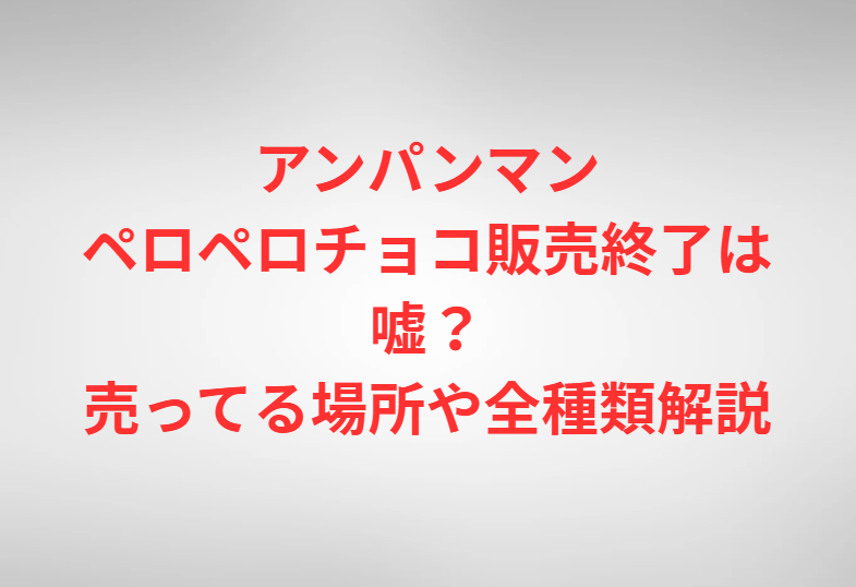 アンパンマンペロペロチョコ販売終了は嘘？売ってる場所や全種類解説