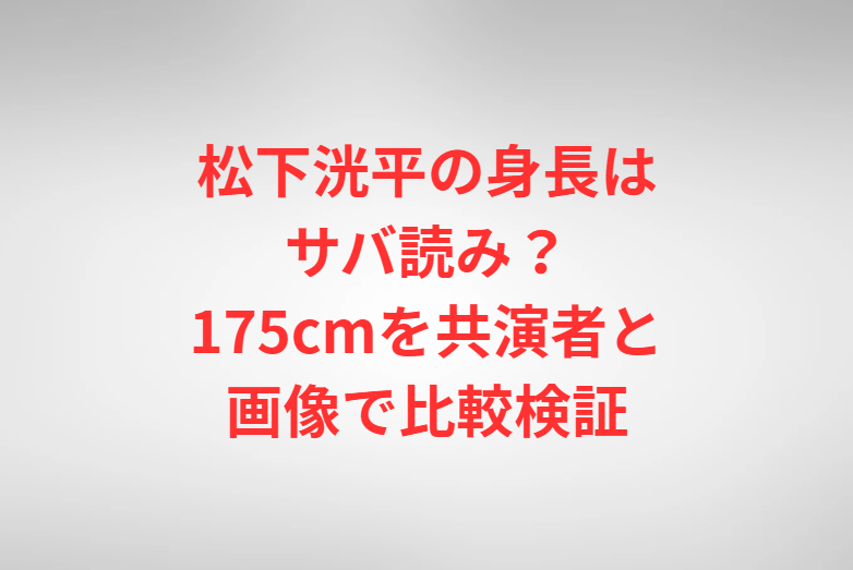 松下洸平の身長はサバ読み？175cmを共演者と画像で比較検証