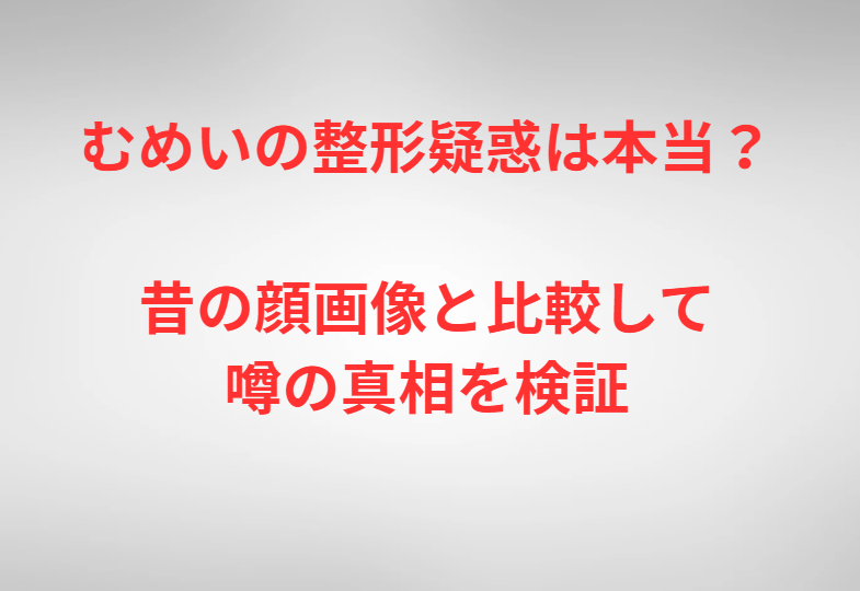 むめいの整形疑惑は本当？昔の顔画像と比較して噂の真相を検証