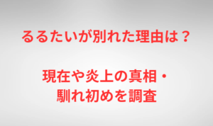 るるたいが別れた理由は？現在や炎上の真相・馴れ初めを調査