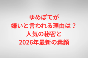ゆめぽてが嫌いと言われる理由は？人気の秘密と2026年最新の素顔