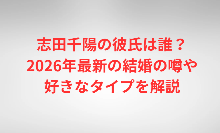 志田千陽の彼氏は誰？2026年最新の結婚の噂や好きなタイプを解説
