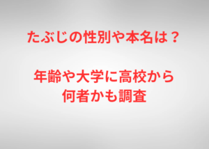 たぶじの性別や本名は？年齢や大学に高校から何者かも調査