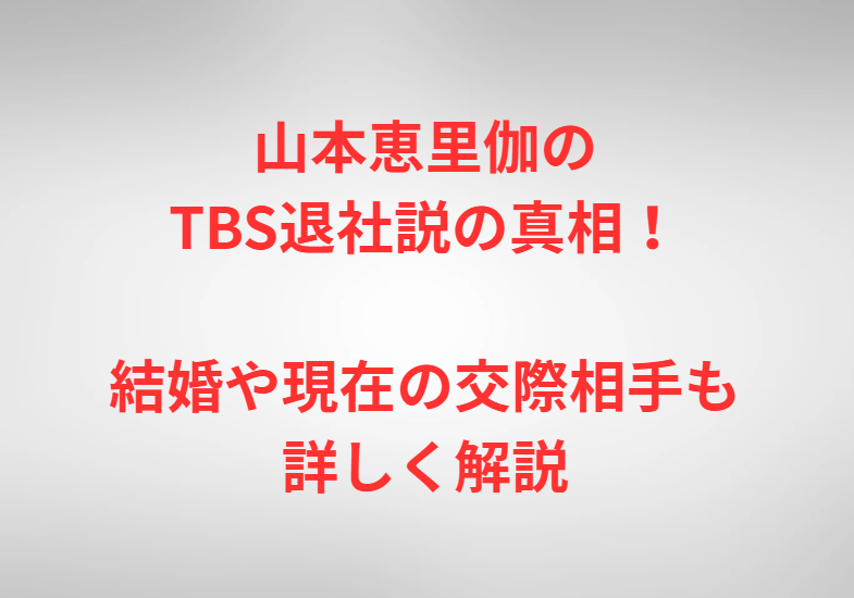 山本恵里伽のTBS退社説の真相！結婚や現在の交際相手も詳しく解説