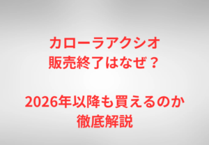 カローラアクシオ販売終了はなぜ？2026年以降も買えるのか徹底解説