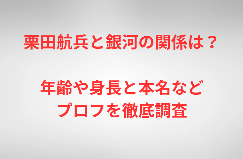 栗田航兵と銀河の関係は？年齢や身長と本名などプロフを徹底調査
