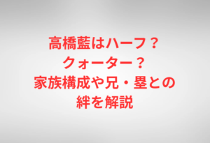 高橋藍はハーフ？クォーター？家族構成や兄・塁との絆を解説