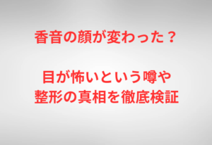 香音の顔が変わった?目が怖いという噂や整形の真相を徹底検証