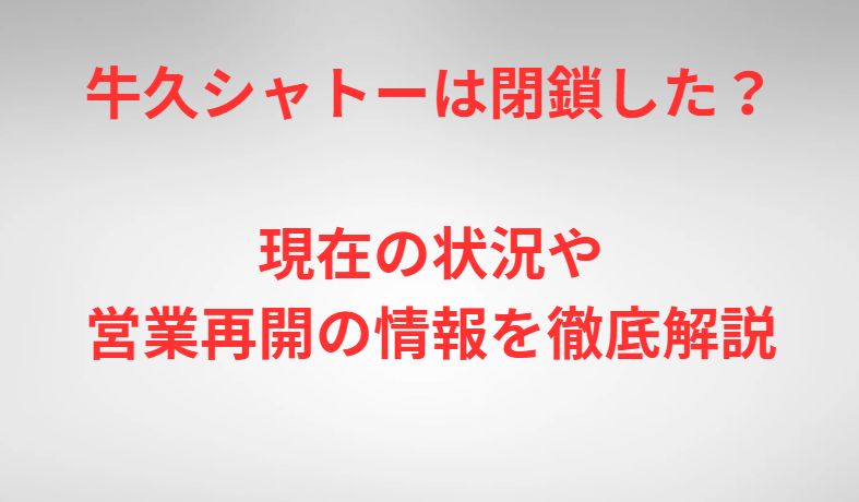 牛久シャトーは閉鎖した？現在の状況や営業再開の情報を徹底解説