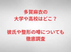 多賀麻衣の大学や高校はどこ？彼氏や整形の噂についても徹底調査