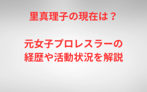 里真理子の現在は？元女子プロレスラーの経歴や活動状況を解説