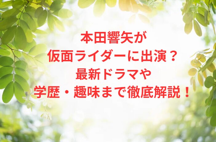 本田響矢が仮面ライダーに出演？最新ドラマや学歴・趣味まで徹底解説！