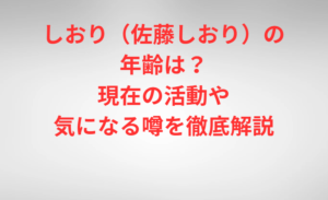 しおり（佐藤しおり）の年齢は？現在の活動や気になる噂を徹底解説