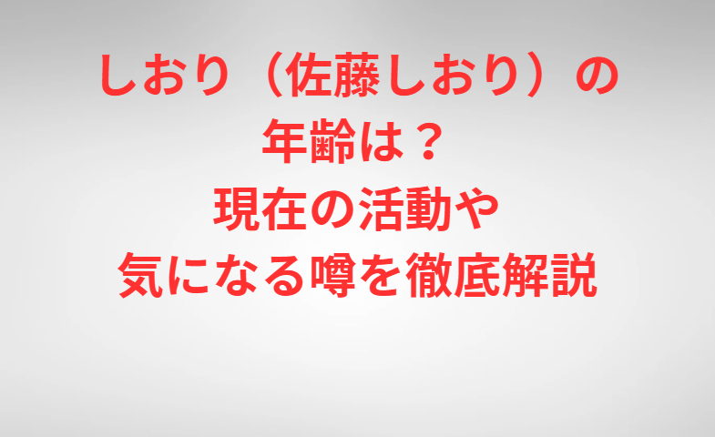 しおり（佐藤しおり）の年齢は？現在の活動や気になる噂を徹底解説