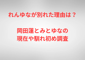 れんゆなが別れた理由は？岡田蓮とみとゆなの現在や馴れ初め調査