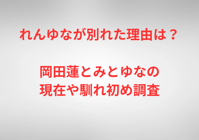 れんゆなが別れた理由は？岡田蓮とみとゆなの現在や馴れ初め調査