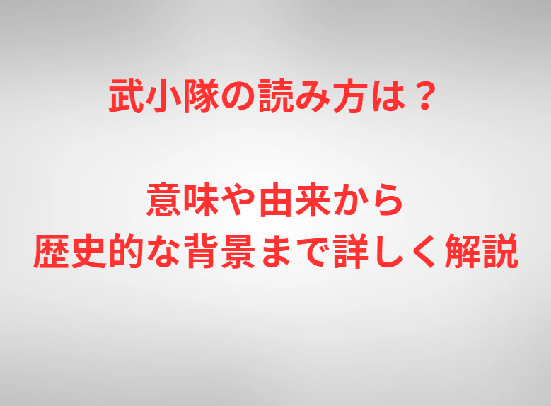 武小隊の読み方は？意味や由来から歴史的な背景まで詳しく解説