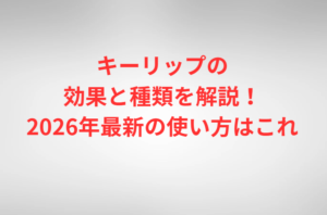 キーリップの効果と種類を解説！2026年最新の使い方はこれ