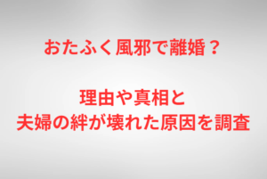 おたふく風邪で離婚？理由や真相と夫婦の絆が壊れた原因を調査