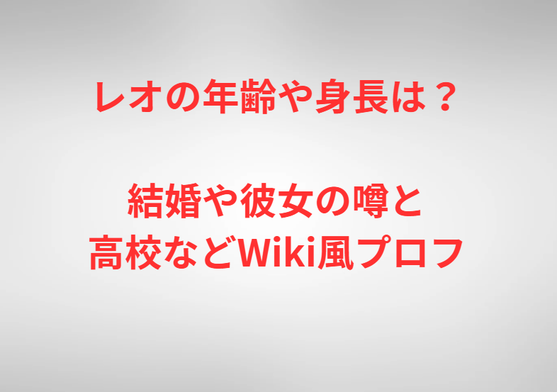 レオの年齢や身長は？結婚や彼女の噂と高校などWiki風プロフ