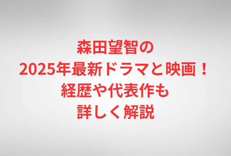森田望智の2025年最新ドラマと映画！経歴や代表作も詳しく解説