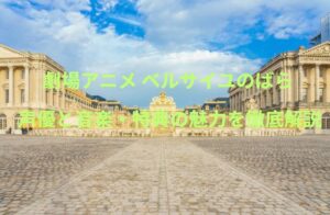 劇場アニメ ベルサイユのばら 声優と音楽・特典の魅力を徹底解説