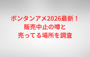 ボンタンアメ2026最新！販売中止の噂と売ってる場所を調査