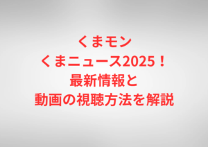 くまモンくまニュース2025！最新情報と動画の視聴方法を解説