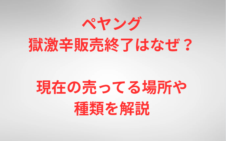 ペヤング獄激辛販売終了はなぜ？現在の売ってる場所や種類を解説