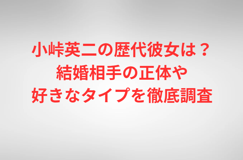 小峠英二の歴代彼女は？結婚相手の正体や好きなタイプを徹底調査