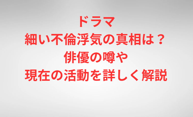 ドラマ細い不倫浮気の真相は？俳優の噂や現在の活動を詳しく解説