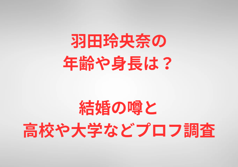 羽田玲央奈の年齢や身長は？結婚の噂と高校や大学などプロフ調査