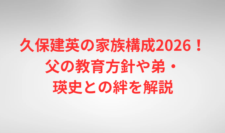 久保建英の家族構成2026！父の教育方針や弟・瑛史との絆を解説