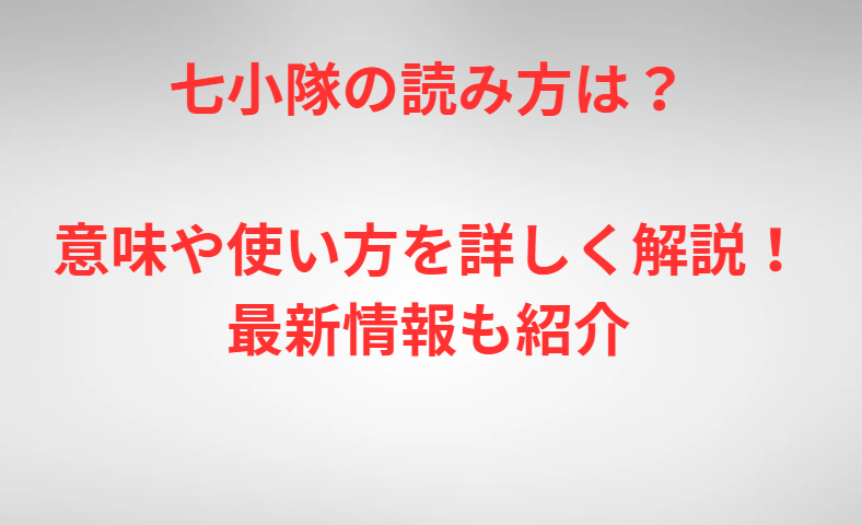 七小隊の読み方は？意味や使い方を詳しく解説！最新情報も紹介