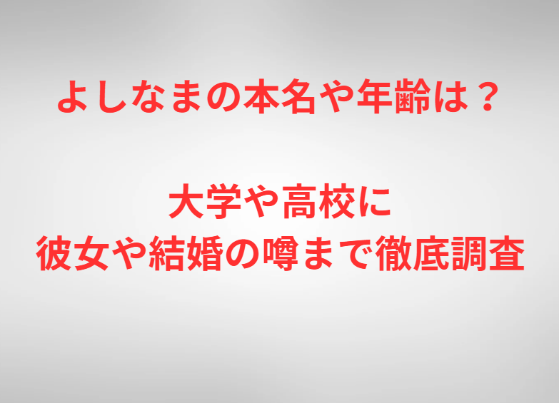 よしなまの本名や年齢は？大学や高校に彼女や結婚の噂まで徹底調査