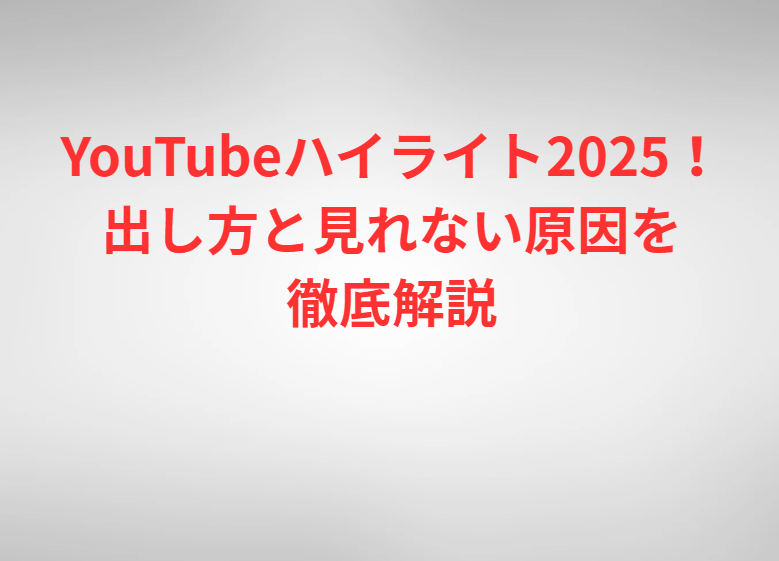 YouTubeハイライト2025！出し方と見れない原因を徹底解説