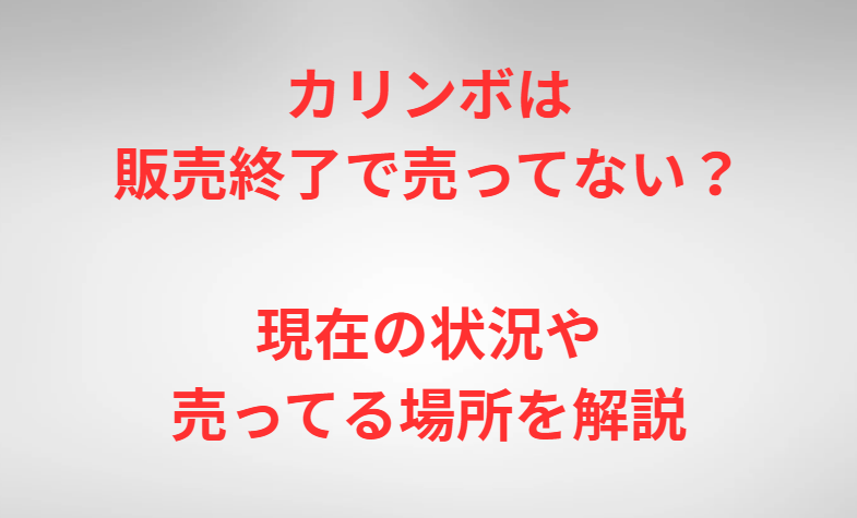 カリンボは販売終了で売ってない？現在の状況や売ってる場所を解説