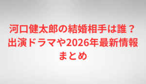 河口健太郎の結婚相手は誰？出演ドラマや2026年最新情報まとめ