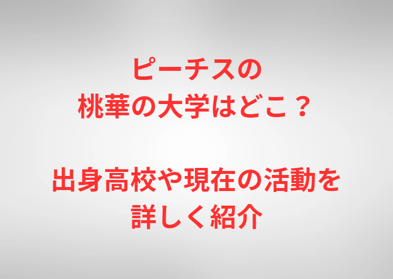 ピーチスの桃華の大学はどこ？出身高校や現在の活動を詳しく紹介