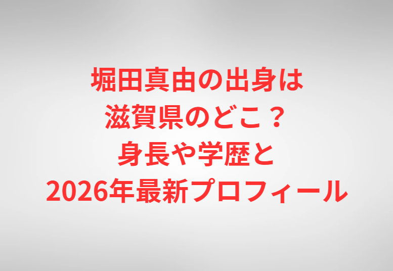 堀田真由の出身は滋賀県のどこ？身長や学歴と2026年最新プロフィール