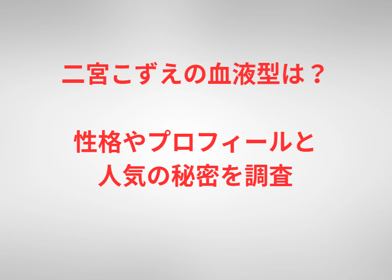 二宮こずえの血液型は？性格やプロフィールと人気の秘密を調査