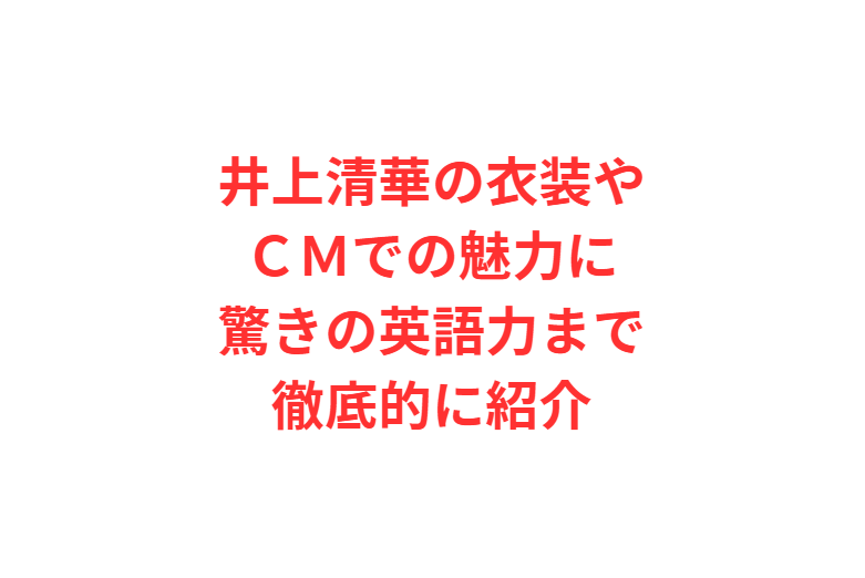 井上清華の衣装やＣＭでの魅力に驚きの英語力まで徹底的に紹介
