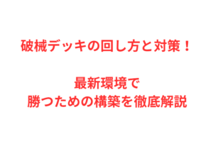 破械デッキの回し方と対策！最新環境で勝つための構築を徹底解説