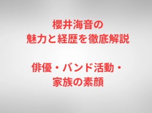 櫻井海音の魅力と経歴を徹底解説｜俳優・バンド活動・家族の素顔