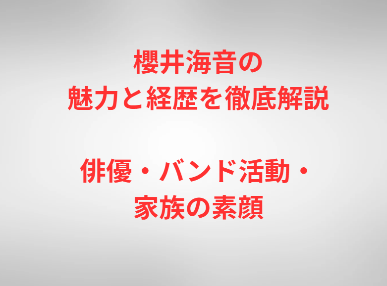 櫻井海音の魅力と経歴を徹底解説｜俳優・バンド活動・家族の素顔